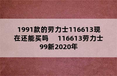 1991款的劳力士116613现在还能买吗　 116613劳力士99新2020年